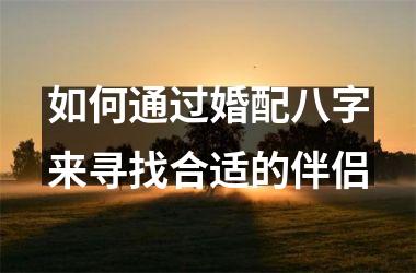 <h3>如何通过婚配八字来寻找合适的伴侣