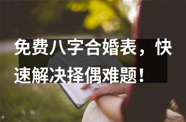 <h3>免费八字合婚表，快速解决择偶难题！