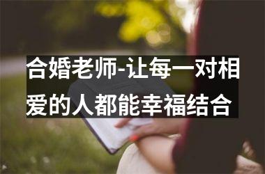 <h3>合婚老师-让每一对相爱的人都能幸福结合