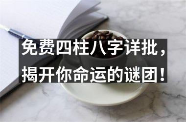 免费四柱八字详批，揭开你命运的谜团！