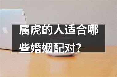 属虎的人适合哪些婚姻配对？