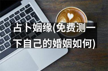 占卜姻缘(免费测一下自己的婚姻如何)