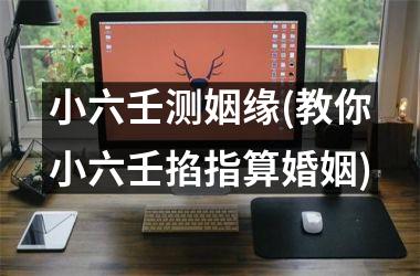 小六壬测姻缘(教你小六壬掐指算婚姻)