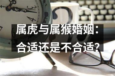 <h3>属虎与属猴婚姻：合适还是不合适？