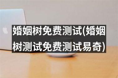 婚姻树免费测试(婚姻树测试免费测试易奇)