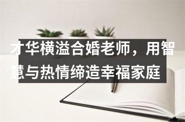才华横溢合婚老师，用智慧与热情缔造幸福家庭