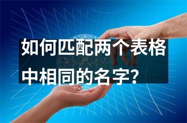 <h3>如何匹配两个表格中相同的名字？