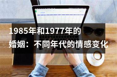 <h3>1985年和1977年的婚姻：不同年代的情感变化