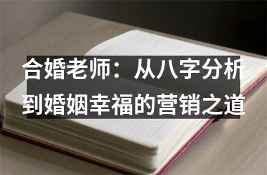 <h3>合婚老师：从八字分析到婚姻幸福的营销之道
