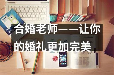 <h3>合婚老师——让你的婚礼更加完美