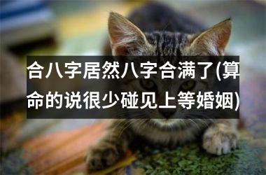 <h3>合八字居然八字合满了(算命的说很少碰见上等婚姻)