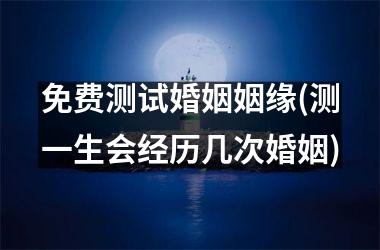 <h3>免费测试婚姻姻缘(测一生会经历几次婚姻)