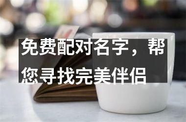<h3>免费配对名字，帮您寻找完美伴侣