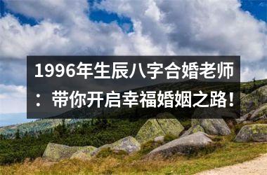 <h3>1996年生辰八字合婚老师：带你开启幸福婚姻之路！