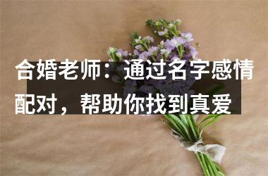<h3>合婚老师：通过名字感情配对，帮助你找到真爱