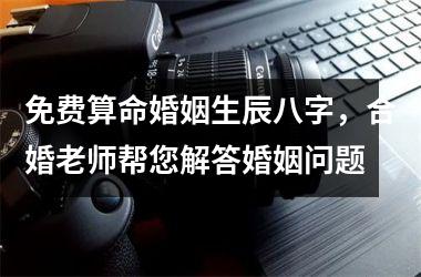 <h3>免费算命婚姻生辰八字，合婚老师帮您解答婚姻问题