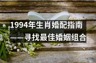 1994年生肖婚配指南——寻找最佳婚姻组合