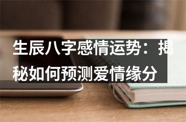 <h3>生辰八字感情运势：揭秘如何预测爱情缘分