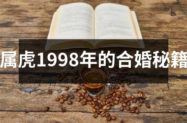 <h3>属虎1998年的合婚秘籍