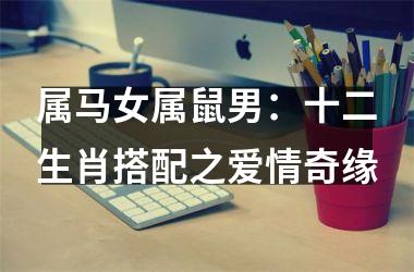 <h3>属马女属鼠男：十二生肖搭配之爱情奇缘