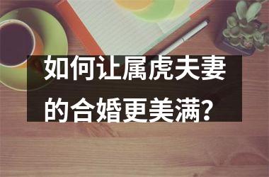 如何让属虎夫妻的合婚更美满？