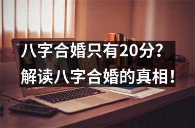 <h3>八字合婚只有20分？解读八字合婚的真相！