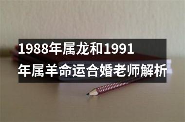 1988年属龙和1991年属羊命运合婚老师解析