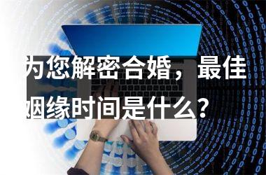 <h3>为您解密合婚，最佳姻缘时间是什么？