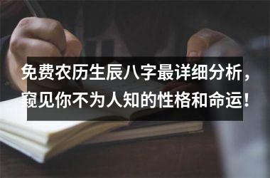 免费农历生辰八字最详细分析，窥见你不为人知的性格和命运！