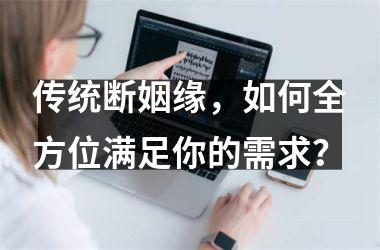 传统断姻缘，如何全方位满足你的需求？