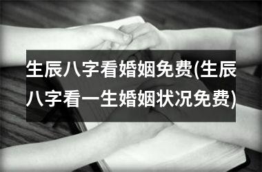 <h3>生辰八字看婚姻免费(生辰八字看一生婚姻状况免费)