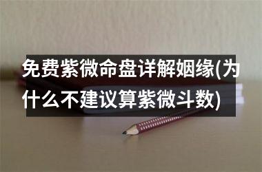 <h3>免费紫微命盘详解姻缘(为什么不建议算紫微斗数)
