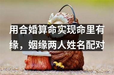 用合婚算命实现命里有缘，姻缘两人姓名配对