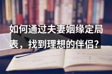 <h3>如何通过夫妻姻缘定局表，找到理想的伴侣？