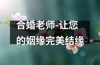 <h3>合婚老师-让您的姻缘完美结缘