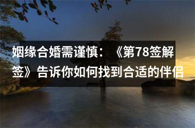 <h3>姻缘合婚需谨慎：《第78签解签》告诉你如何找到合适的伴侣