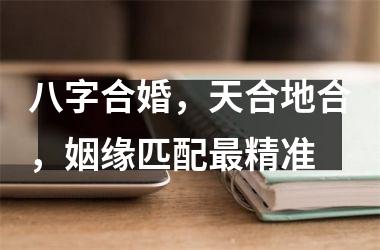<h3>八字合婚，天合地合，姻缘匹配精准
