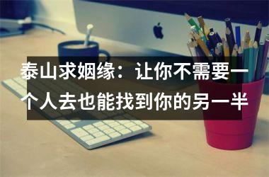 泰山求姻缘：让你不需要一个人去也能找到你的另一半
