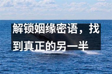 <h3>解锁姻缘密语，找到真正的另一半