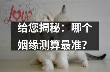给您揭秘：哪个姻缘测算准？