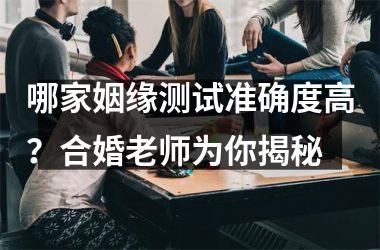 <h3>哪家姻缘测试准确度高？合婚老师为你揭秘