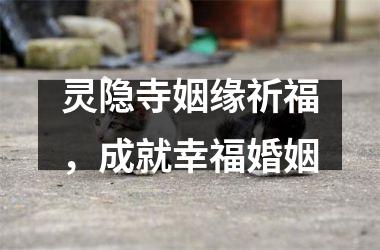 <h3>灵隐寺姻缘祈福，成就幸福婚姻
