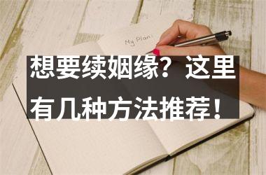 <h3>想要续姻缘？这里有几种方法推荐！