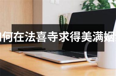 如何在法喜寺求得美满姻缘