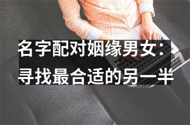 <h3>名字配对姻缘男女：寻找合适的另一半