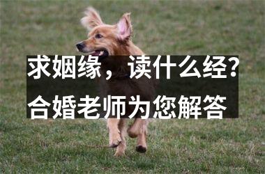 求姻缘，读什么经？合婚老师为您解答