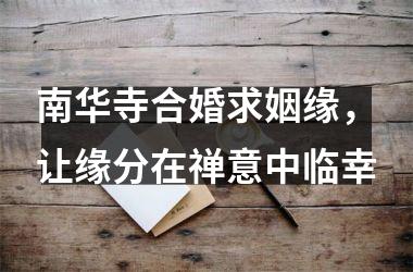 <h3>南华寺合婚求姻缘，让缘分在禅意中临幸