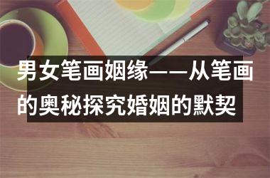 <h3>男女笔画姻缘——从笔画的奥秘探究婚姻的默契