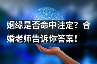 <h3>姻缘是否命中注定？合婚老师告诉你答案！