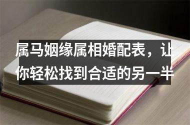 属马姻缘属相婚配表，让你轻松找到合适的另一半